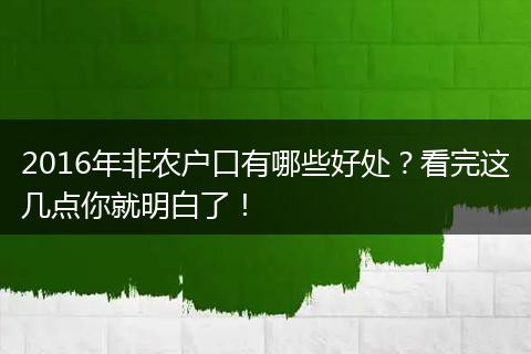 2016年非农户口有哪些好处？看完这几点你就明白了！