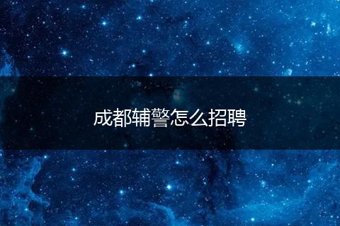 成都辅警怎么招聘