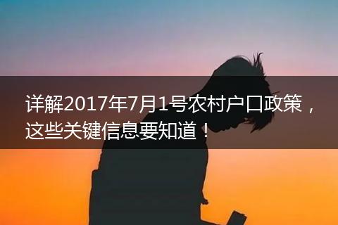 详解2017年7月1号农村户口政策，这些关键信息要知道！