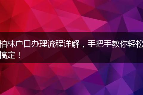 柏林户口办理流程详解，手把手教你轻松搞定！