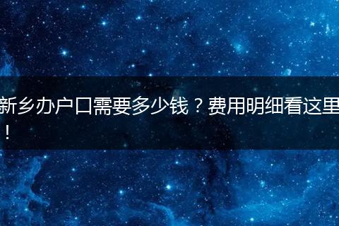新乡办户口需要多少钱？费用明细看这里！
