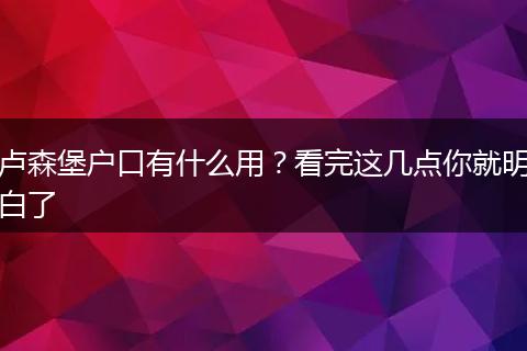 卢森堡户口有什么用？看完这几点你就明白了