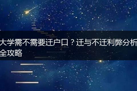 大学需不需要迁户口？迁与不迁利弊分析全攻略