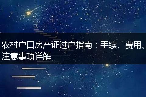 农村户口房产证过户指南：手续、费用、注意事项详解