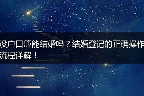 没户口簿能结婚吗？结婚登记的正确操作流程详解！