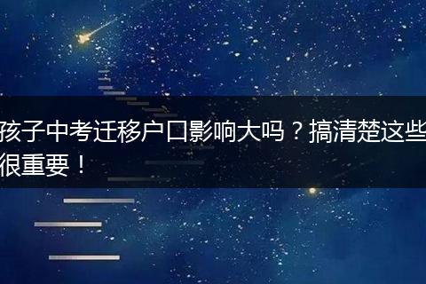 孩子中考迁移户口影响大吗？搞清楚这些很重要！