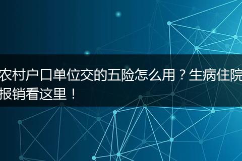 农村户口单位交的五险怎么用？生病住院报销看这里！