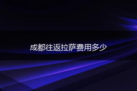 成都往返拉萨费用多少