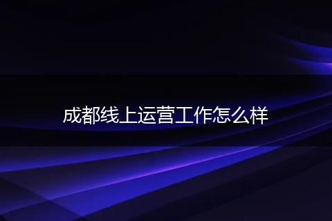 成都线上运营工作怎么样