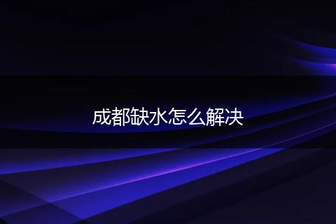 成都缺水怎么解决