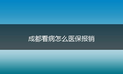 成都看病怎么医保报销