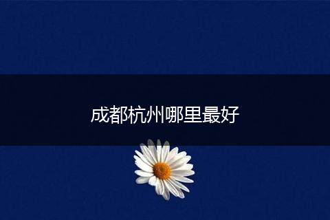 成都杭州哪里最好
