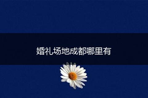 婚礼场地成都哪里有