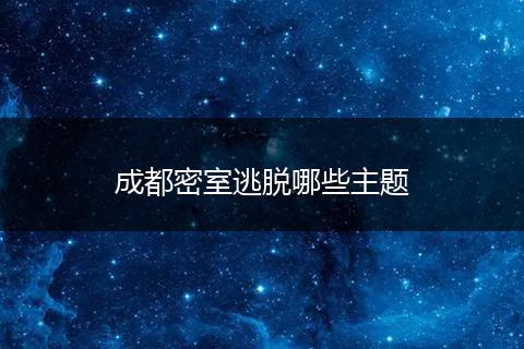 成都密室逃脱哪些主题