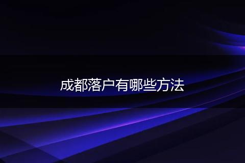 成都落户有哪些方法