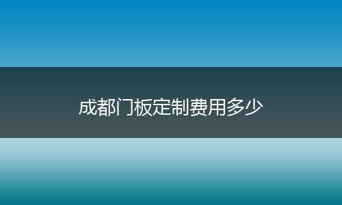 成都门板定制费用多少