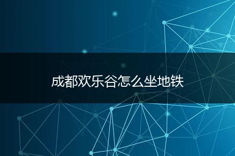 成都欢乐谷怎么坐地铁