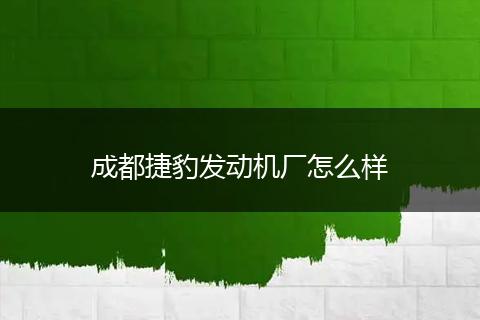 成都捷豹发动机厂怎么样