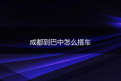 成都到巴中怎么搭车