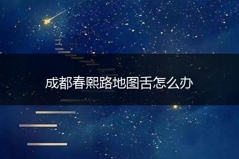 成都春熙路地图舌怎么办