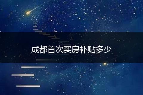 成都首次买房补贴多少