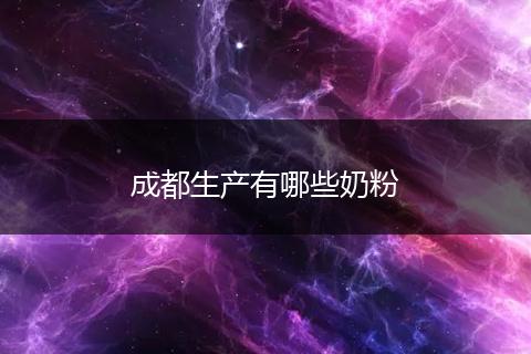 成都生产有哪些奶粉