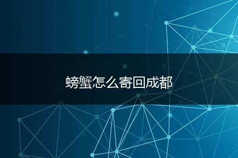 螃蟹怎么寄回成都