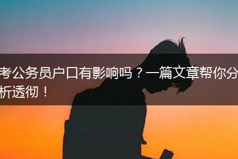 考公务员户口有影响吗？一篇文章帮你分析透彻！