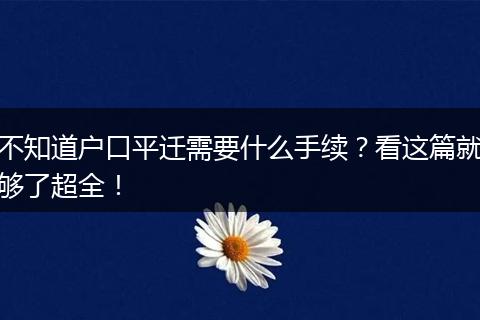 不知道户口平迁需要什么手续？看这篇就够了超全！