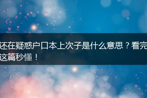 还在疑惑户口本上次子是什么意思？看完这篇秒懂！