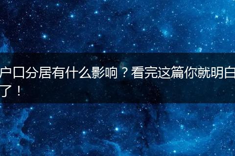 户口分居有什么影响？看完这篇你就明白了！