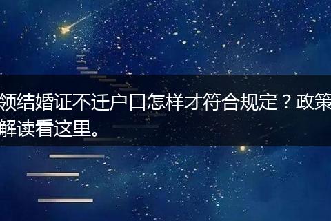 领结婚证不迁户口怎样才符合规定？政策解读看这里。