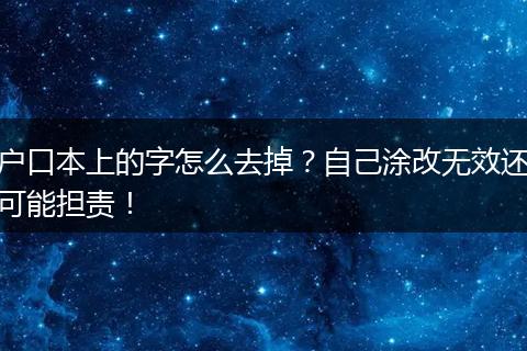 户口本上的字怎么去掉？自己涂改无效还可能担责！