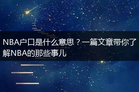 NBA户口是什么意思？一篇文章带你了解NBA的那些事儿