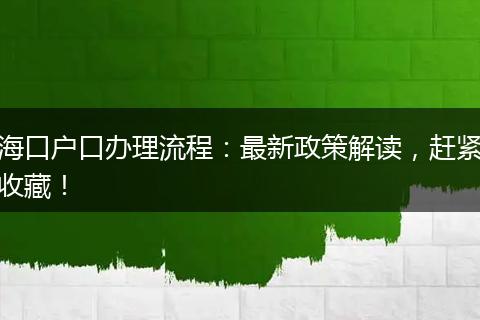 海口户口办理流程：最新政策解读，赶紧收藏！