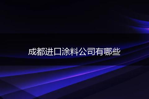 成都进口涂料公司有哪些