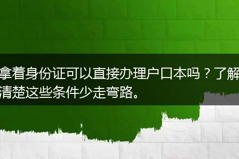 拿着身份证可以直接办理户口本吗？了解清楚这些条件少走弯路。