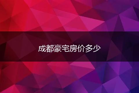 成都豪宅房价多少
