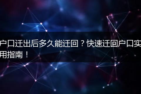 户口迁出后多久能迁回？快速迁回户口实用指南！