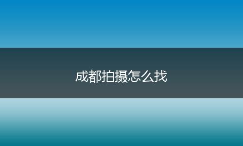 成都拍摄怎么找