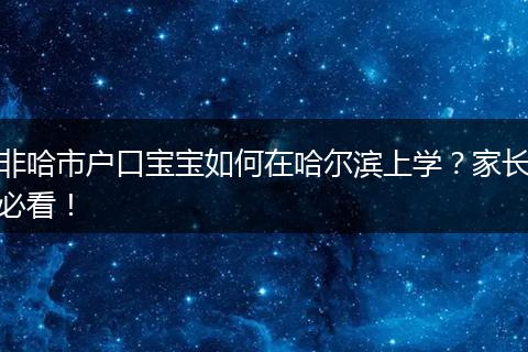非哈市户口宝宝如何在哈尔滨上学？家长必看！