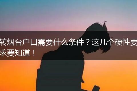 转烟台户口需要什么条件？这几个硬性要求要知道！