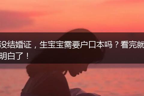 没结婚证，生宝宝需要户口本吗？看完就明白了！
