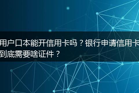 用户口本能开信用卡吗？银行申请信用卡到底需要啥证件？