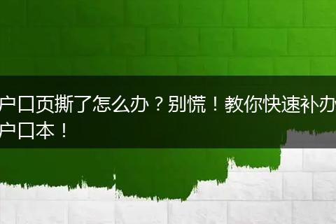 户口页撕了怎么办？别慌！教你快速补办户口本！