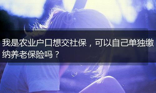 我是农业户口想交社保，可以自己单独缴纳养老保险吗？
