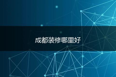 成都装修哪里好