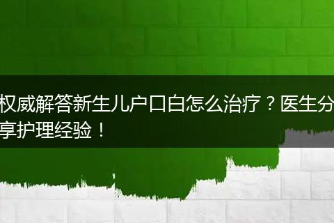 权威解答新生儿户口白怎么治疗？医生分享护理经验！