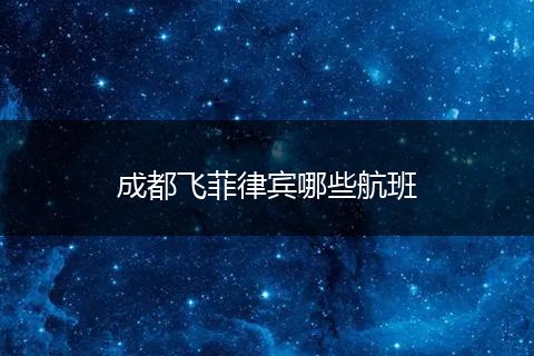 成都飞菲律宾哪些航班