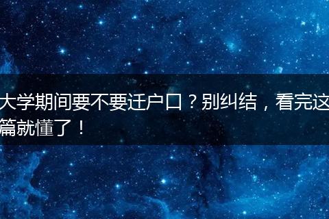 大学期间要不要迁户口？别纠结，看完这篇就懂了！